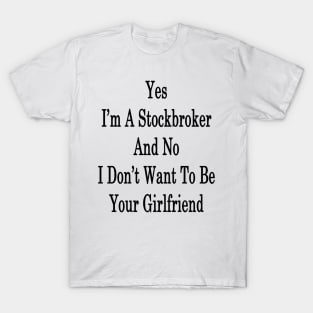 Yes I'm A Stockbroker And No I Don't Want To Be Your Girlfriend T-Shirt